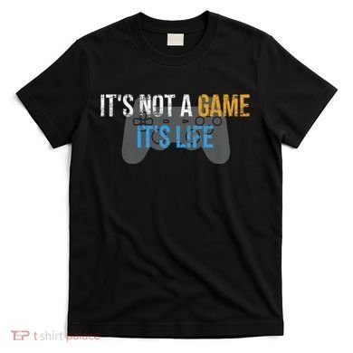 ItS Not A Game ItS Life T-Shirt