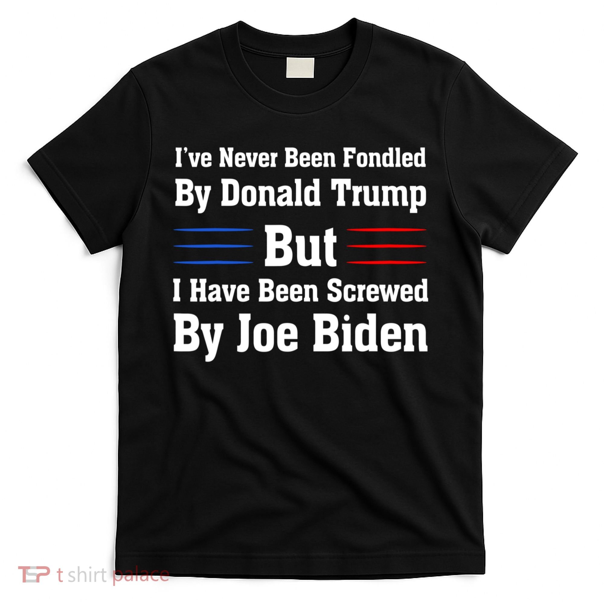 I’ve Never Been Fondled By Donald Trump But Screwed By Biden T-Shirt