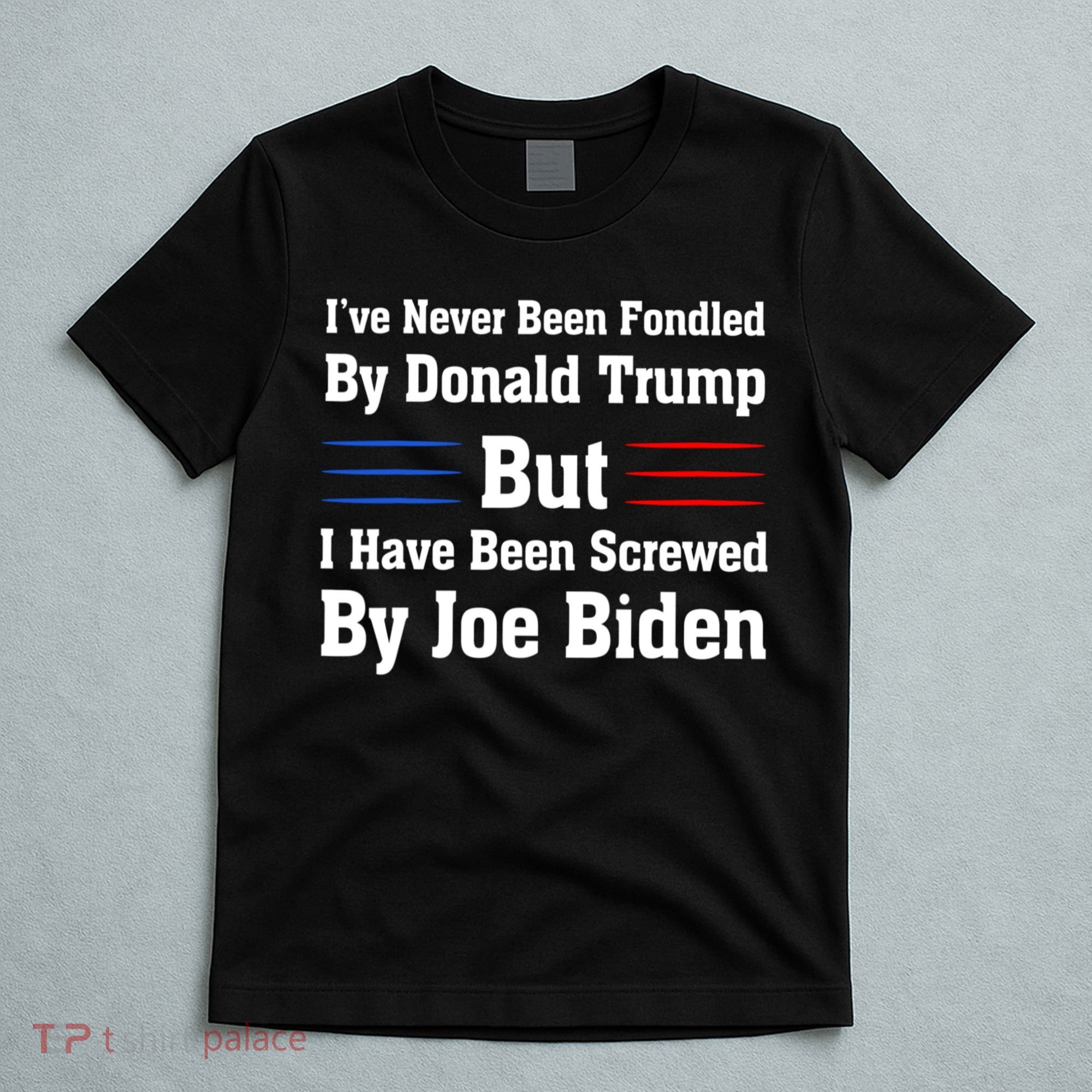 I’ve Never Been Fondled By Donald Trump But Screwed By Biden T-Shirt