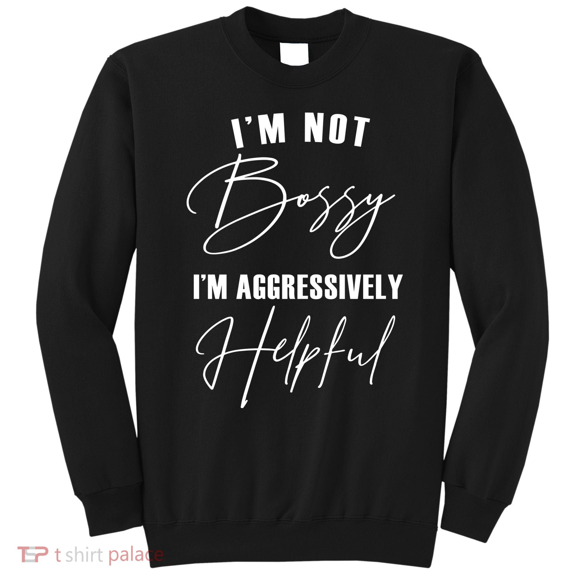 I'm Not Bossy I'm Aggressively Helpful Funny Sweatshirt