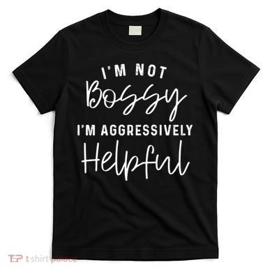 I'm Not Bossy I'm Aggressively Helpful T-Shirt