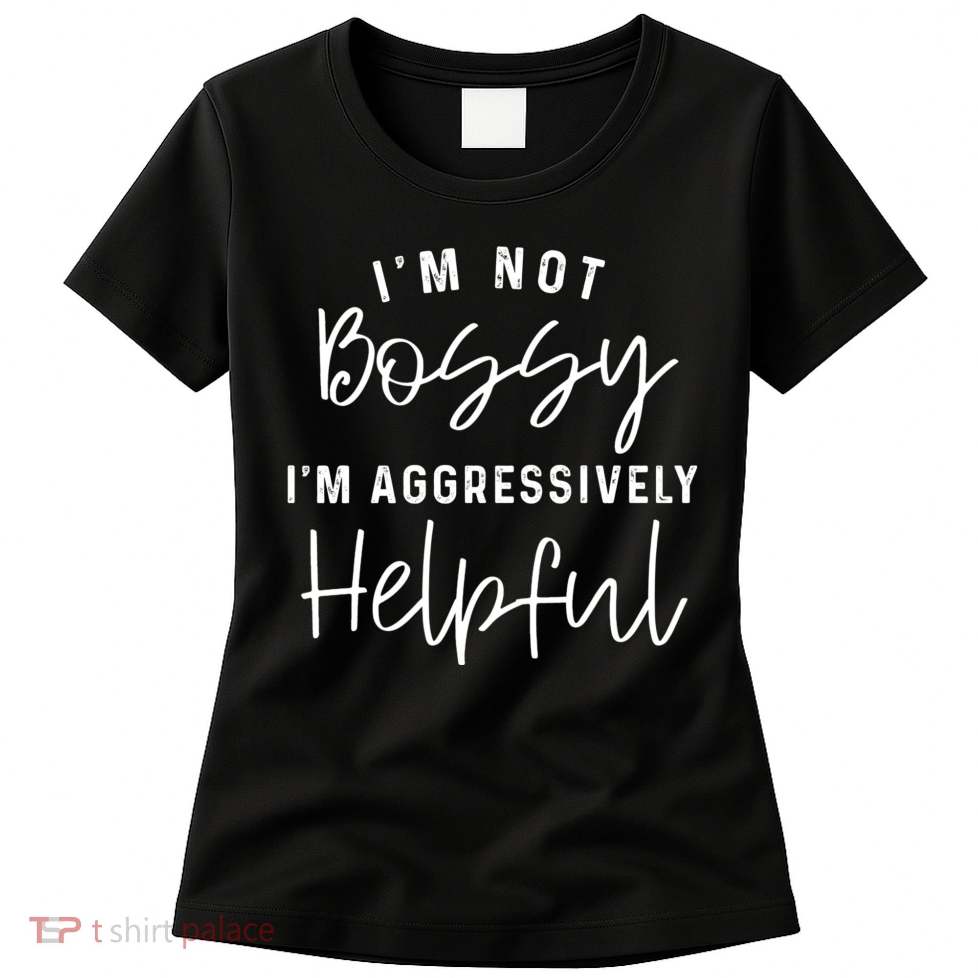 I'm Not Bossy I'm Aggressively Helpful Women's T-Shirt