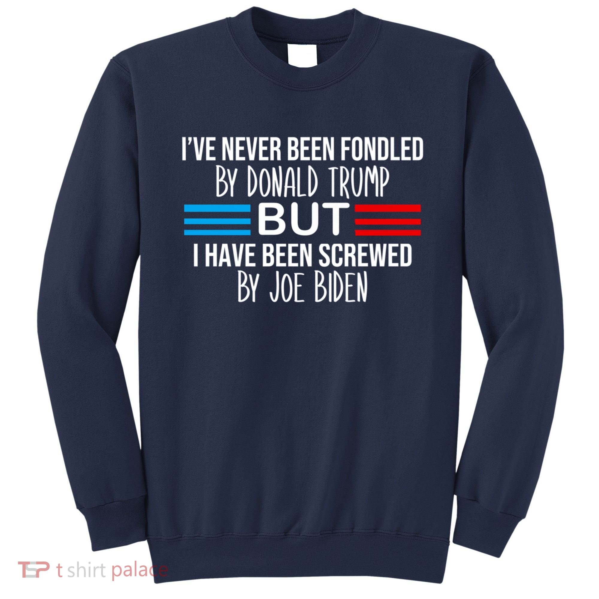 I’ve Never Been Fondled By Donald Trump But Screwed By Biden Sweatshirt