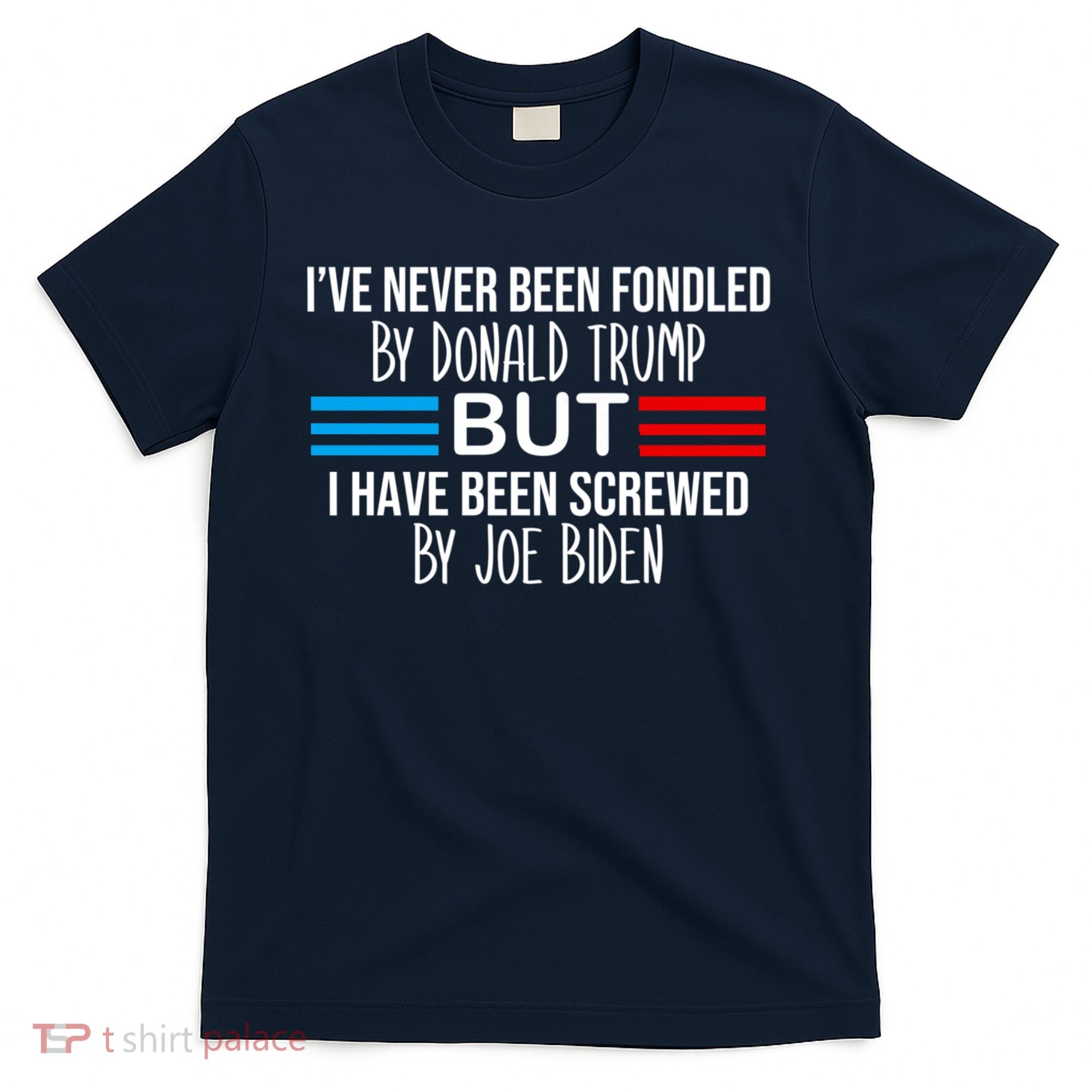 I’ve Never Been Fondled By Donald Trump But Screwed By Biden T-Shirt