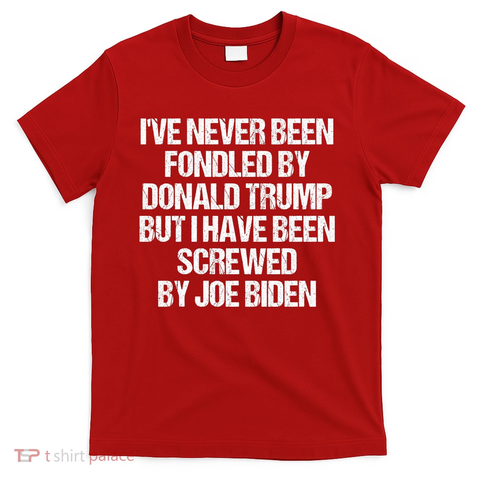 I'VE NEVER BEEN FONDLED BY DONALD TRUMP BUT I HAVE BEEN SCREWED BY JOE BIDEN T-Shirt