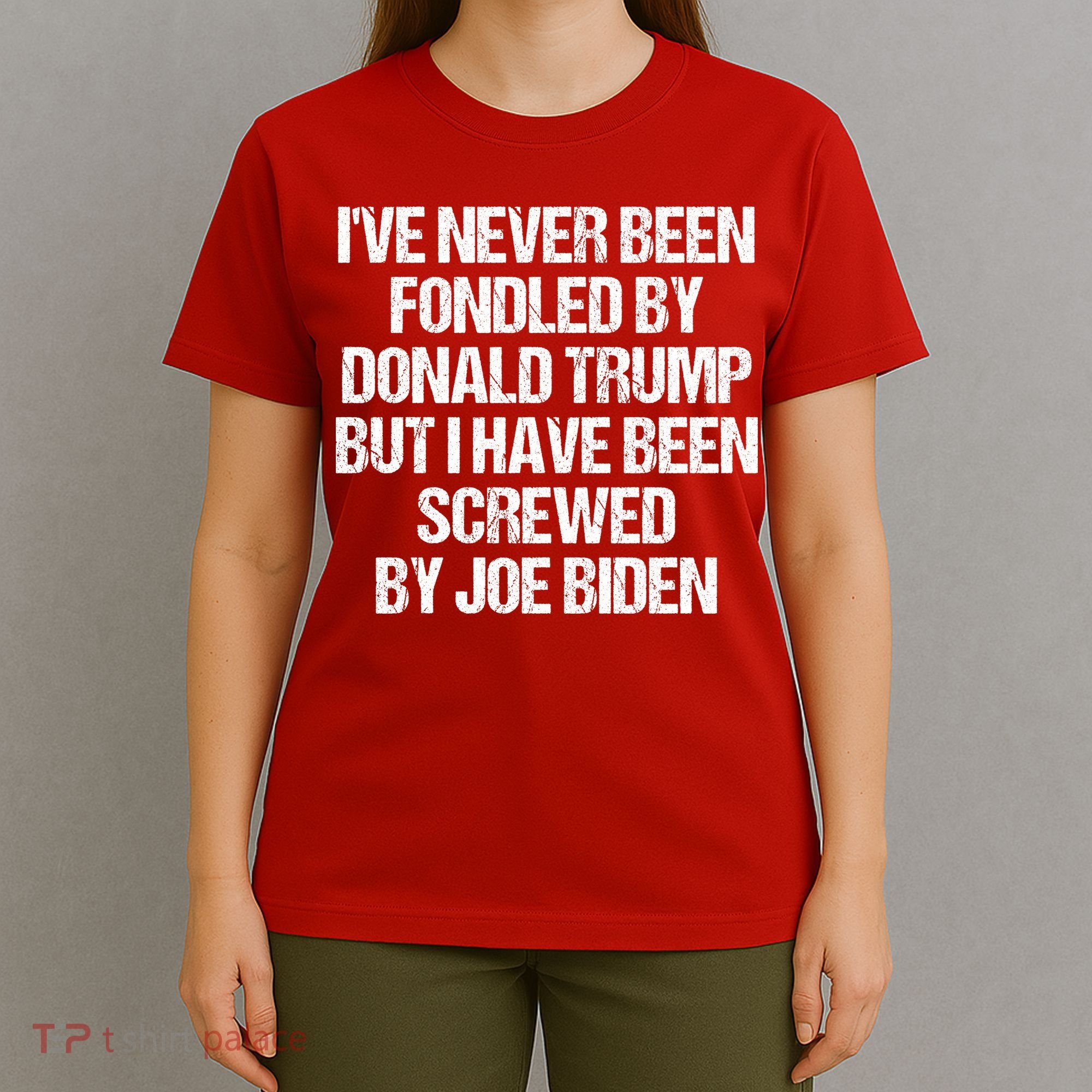 I'VE NEVER BEEN FONDLED BY DONALD TRUMP BUT I HAVE BEEN SCREWED BY JOE BIDEN T-Shirt