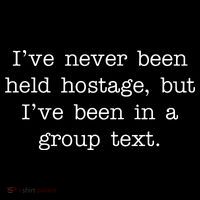 I've Never Been Held Hostage But I Have Been In A Group Text T-Shirt thumb 7