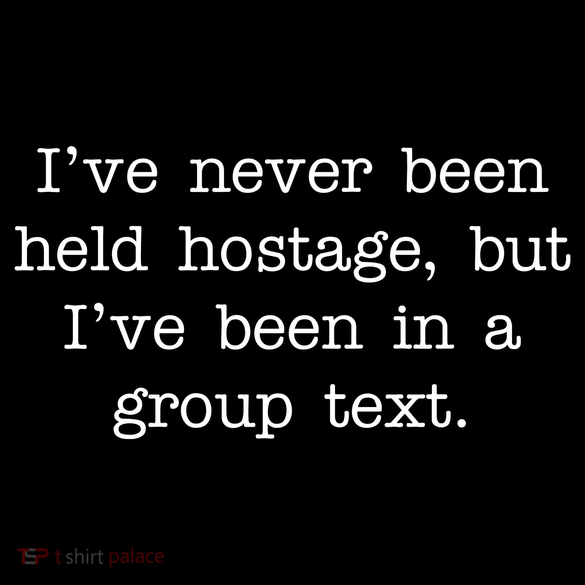 I've Never Been Held Hostage But I Have Been In A Group Text T-Shirt