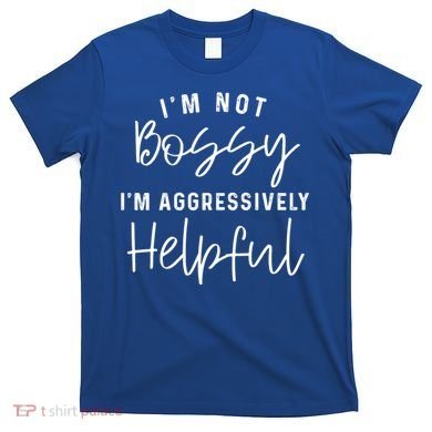 I'm Not Bossy I'm Aggressively Helpful Gift T-Shirt