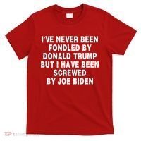 I’ve Never Been Fondled By Donald Trump But I Have Been Screwed By Joe Biden T-Shirt thumb 0