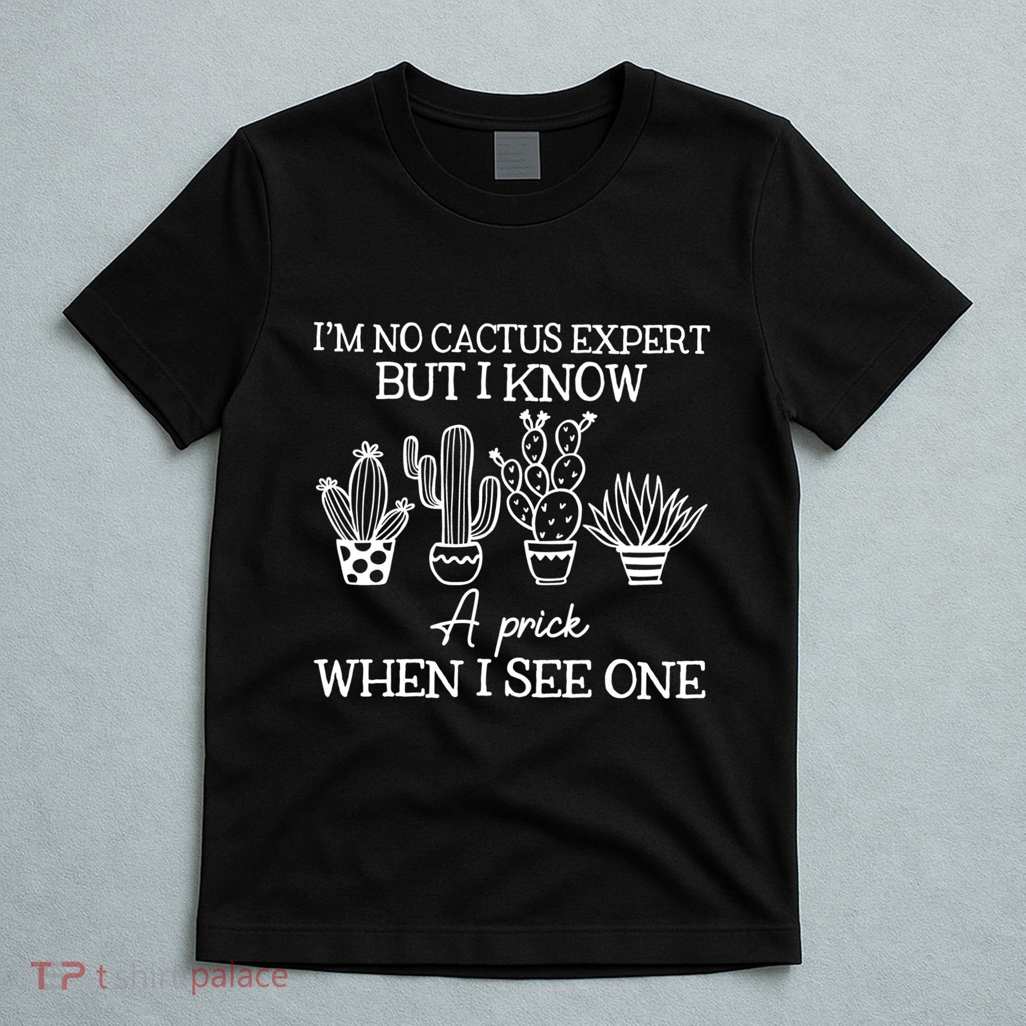 IM No Cactus Expert But I Know A Prick When I See One T-Shirt