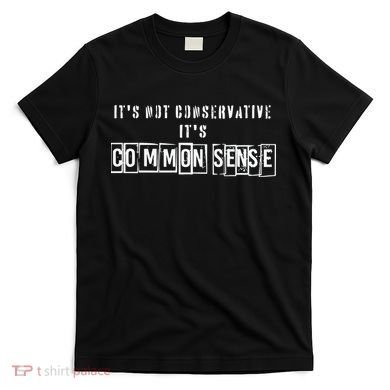 Its Not Conservative Its Common Sense T-Shirt