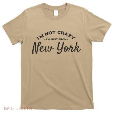 I'm Not Crazy I'm Just From New York T-Shirt