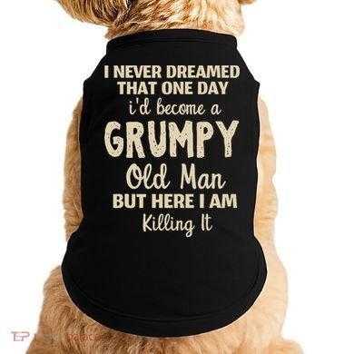 I Never Dreamed That Id Become A Grumpy Old Man Grumpy Doggie Tank