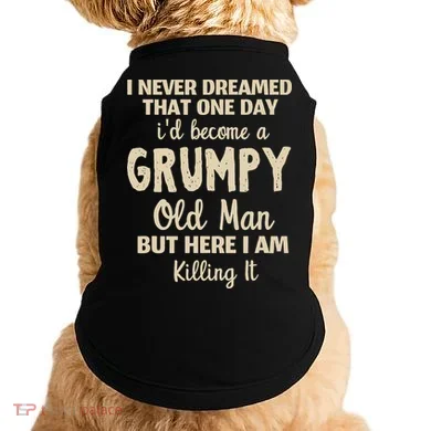 I Never Dreamed That Id Become A Grumpy Old Man Grumpy Doggie Tank