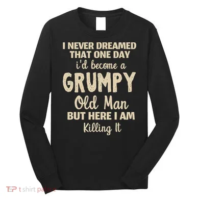 I Never Dreamed That Id Become A Grumpy Old Man Grumpy Long Sleeve Shirt