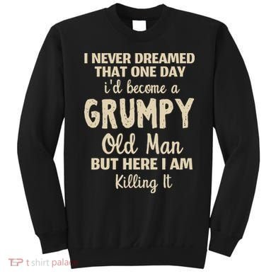 I Never Dreamed That Id Become A Grumpy Old Man Grumpy Sweatshirt