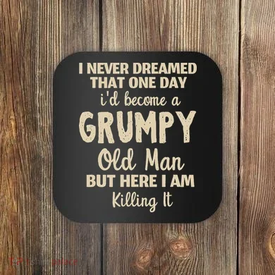 I Never Dreamed That Id Become A Grumpy Old Man Grumpy Coaster