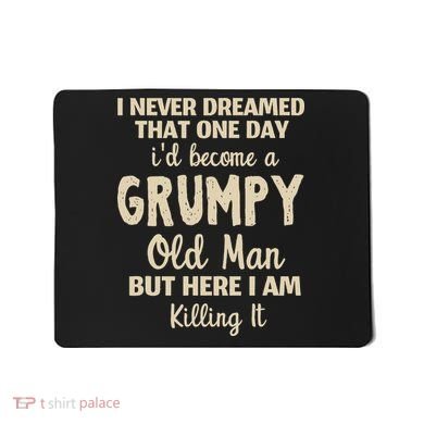 I Never Dreamed That Id Become A Grumpy Old Man Grumpy Mousepad