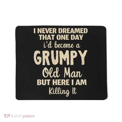 I Never Dreamed That Id Become A Grumpy Old Man Grumpy Mousepad