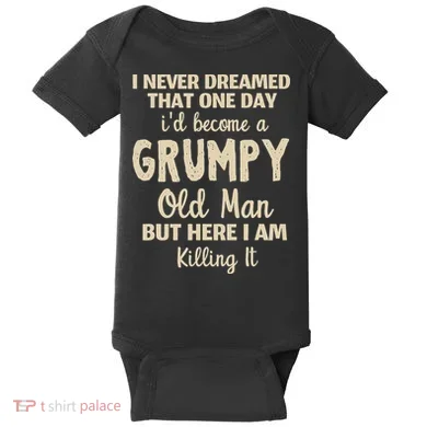 I Never Dreamed That Id Become A Grumpy Old Man Grumpy Baby Bodysuit