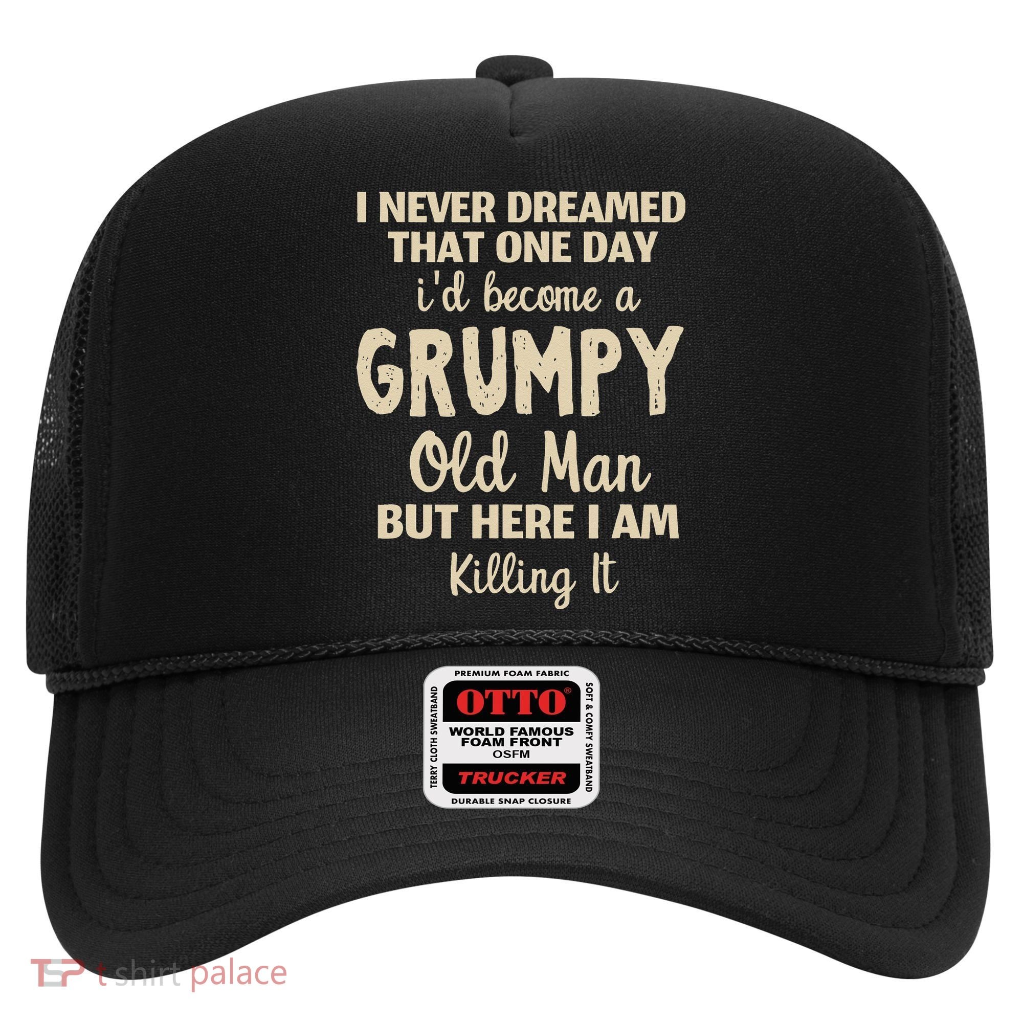 I Never Dreamed That Id Become A Grumpy Old Man Grumpy Hat