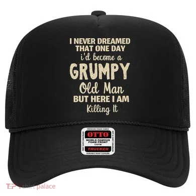 I Never Dreamed That Id Become A Grumpy Old Man Grumpy Hat