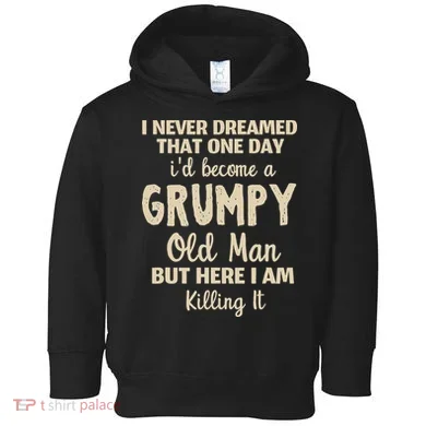 I Never Dreamed That Id Become A Grumpy Old Man Grumpy Toddler Hoodie