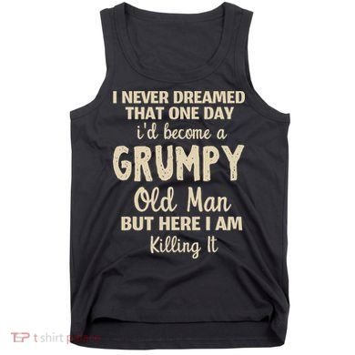 I Never Dreamed That Id Become A Grumpy Old Man Grumpy Tank Top