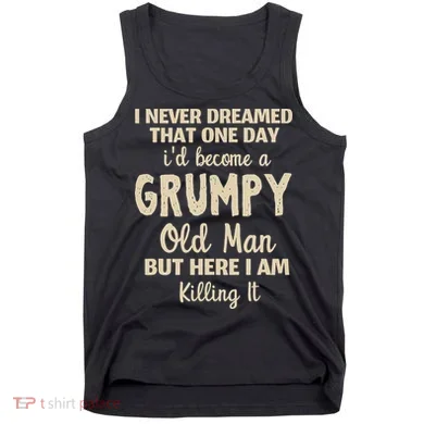 I Never Dreamed That Id Become A Grumpy Old Man Grumpy Tank Top