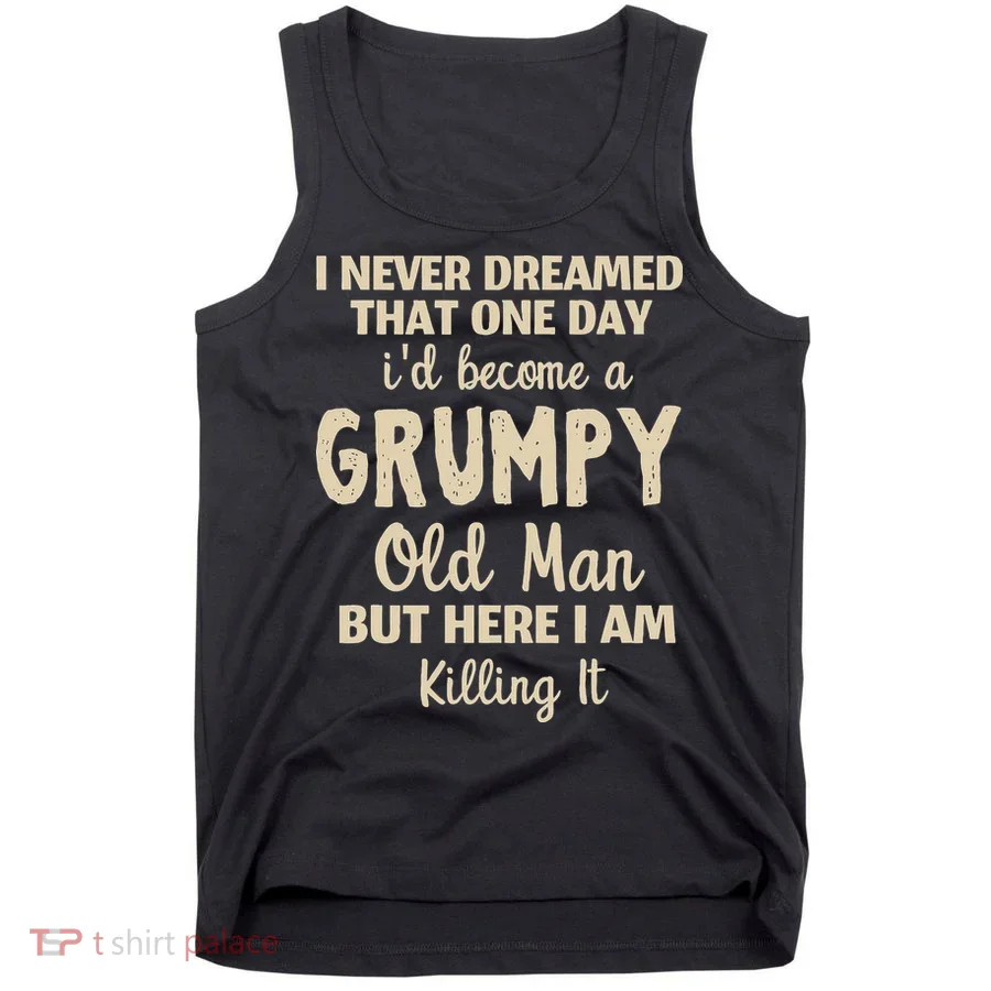 I Never Dreamed That Id Become A Grumpy Old Man Grumpy Tank Top