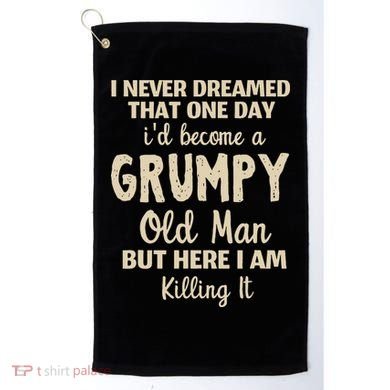 I Never Dreamed That Id Become A Grumpy Old Man Grumpy Golf Towel