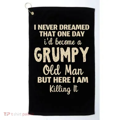 I Never Dreamed That Id Become A Grumpy Old Man Grumpy Golf Towel