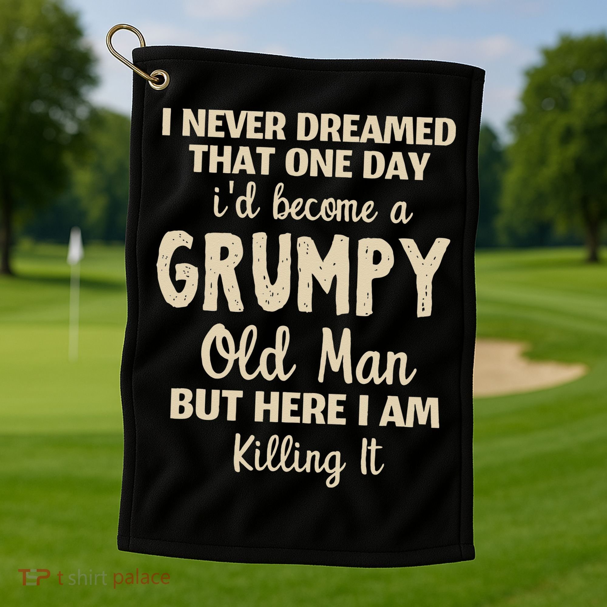 I Never Dreamed That Id Become A Grumpy Old Man Grumpy Golf Towel