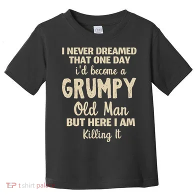 I Never Dreamed That Id Become A Grumpy Old Man Grumpy Toddler T-Shirt