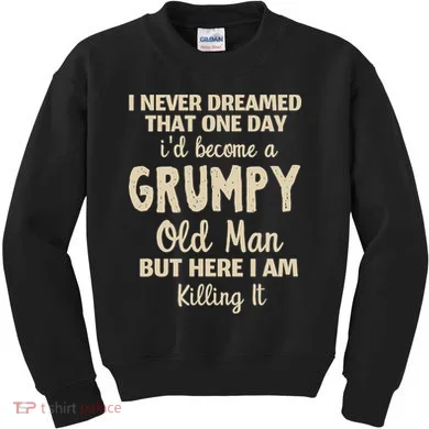 I Never Dreamed That Id Become A Grumpy Old Man Grumpy Kids Sweatshirt