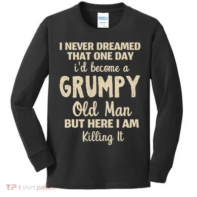 I Never Dreamed That Id Become A Grumpy Old Man Grumpy Kids Long Sleeve Shirt