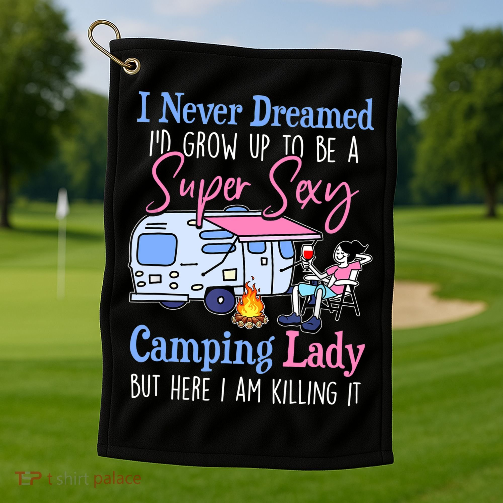 I Never Dreamed I'd Grow Up Super Sexy Camping Lady Camper T Golf Towel