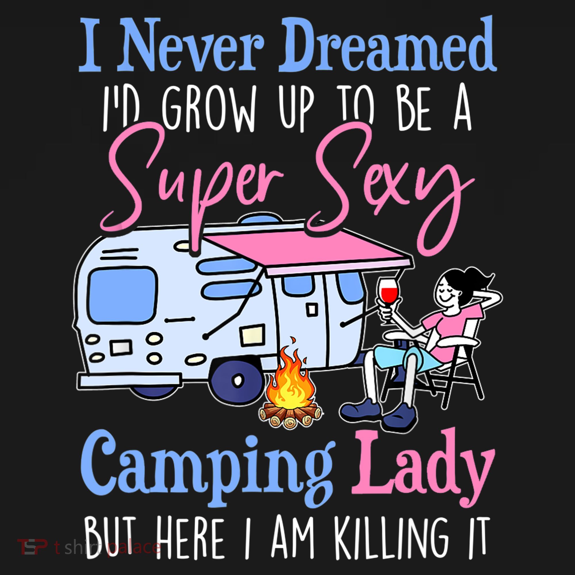 I Never Dreamed I'd Grow Up Super Sexy Camping Lady Camper T Women's T-Shirt