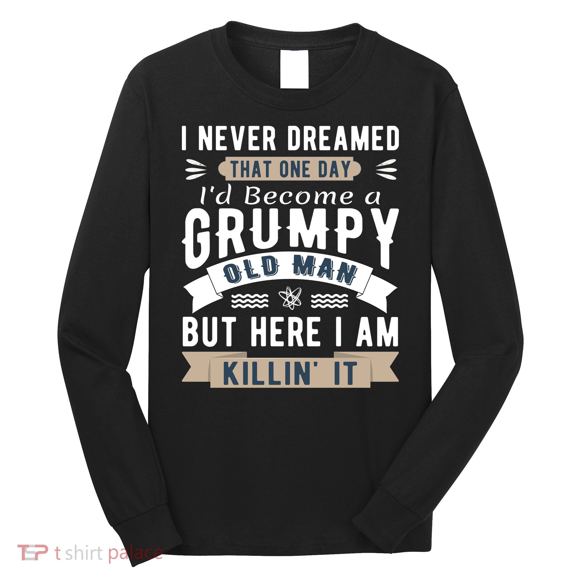 I Never Dreamed I'd Be A Grumpy Old Man Long Sleeve Shirt