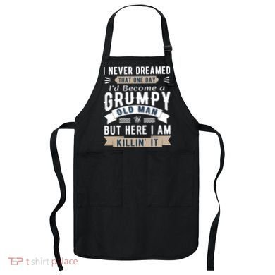 I Never Dreamed I'd Be A Grumpy Old Man Apron