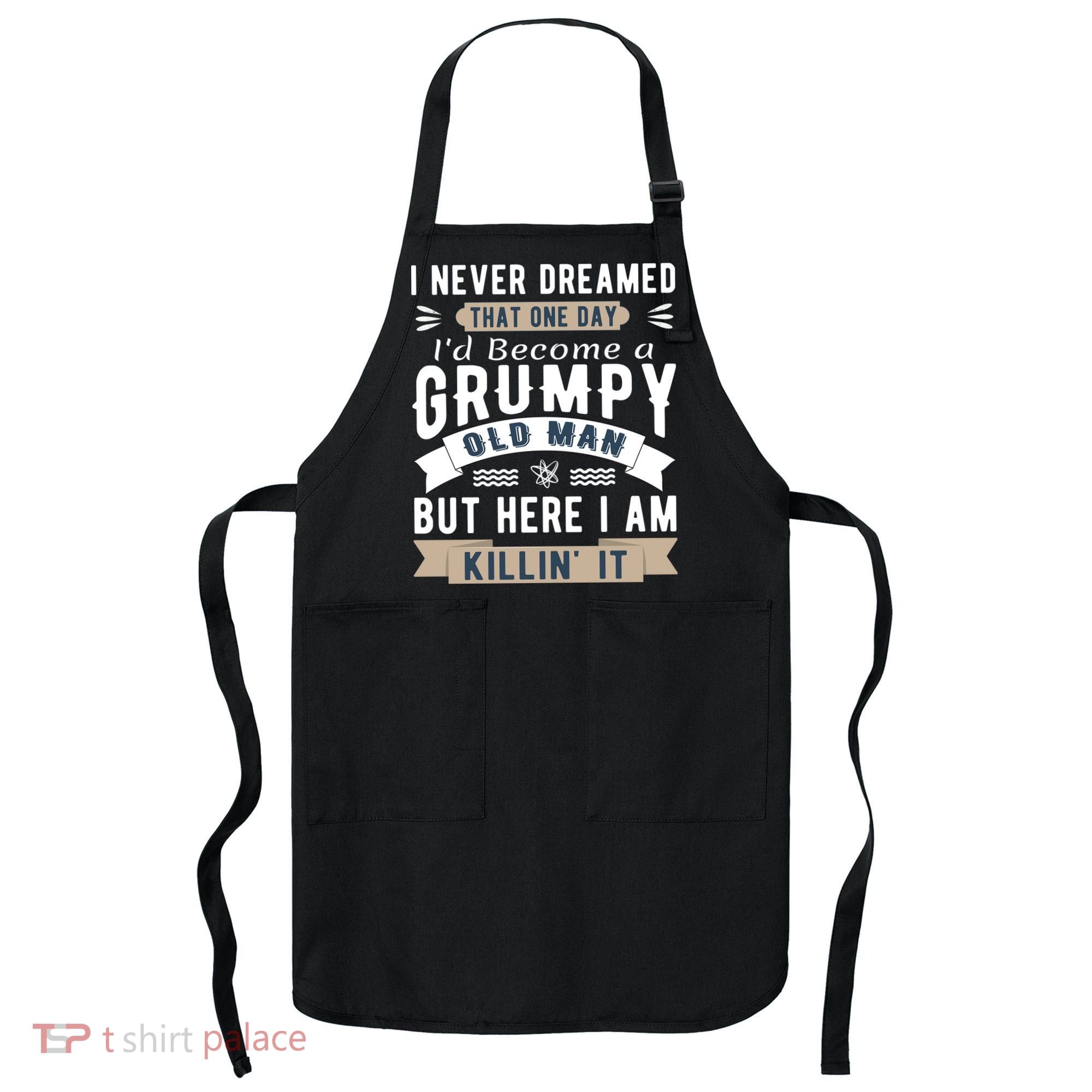 I Never Dreamed I'd Be A Grumpy Old Man Apron