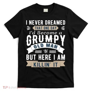 I Never Dreamed I'd Be A Grumpy Old Man T-Shirt