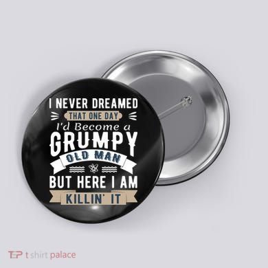I Never Dreamed I'd Be A Grumpy Old Man Button