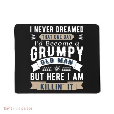 I Never Dreamed I'd Be A Grumpy Old Man Mousepad