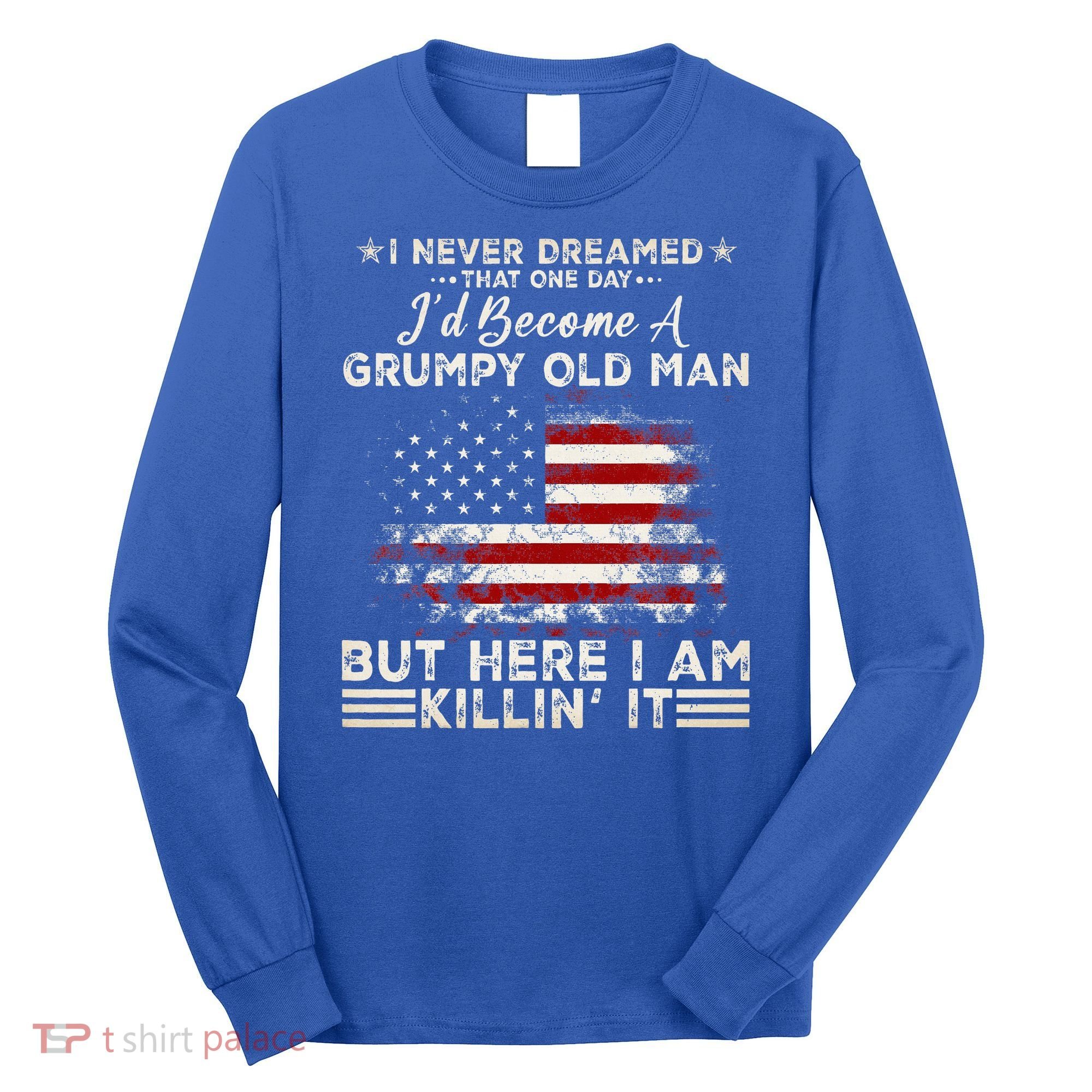 I Never Dreamed That ID Become A Grumpy Old Man Grandpa Long Sleeve Shirt