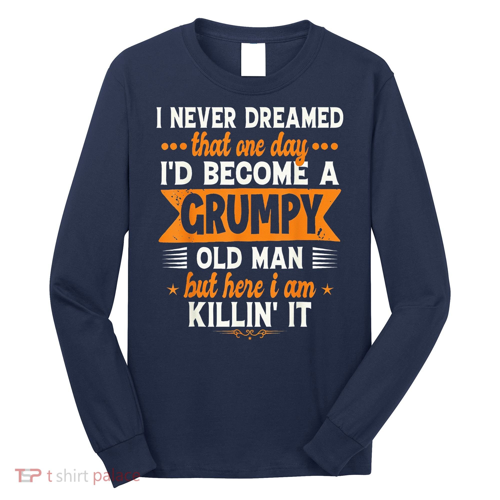 I Never Dreamed I'd Become A Grumpy Old Man Long Sleeve Shirt