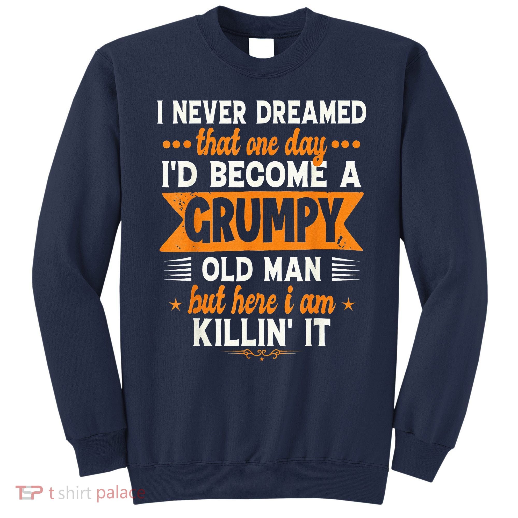 I Never Dreamed I'd Become A Grumpy Old Man Sweatshirt