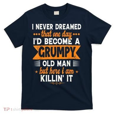 I Never Dreamed I'd Become A Grumpy Old Man T-Shirt