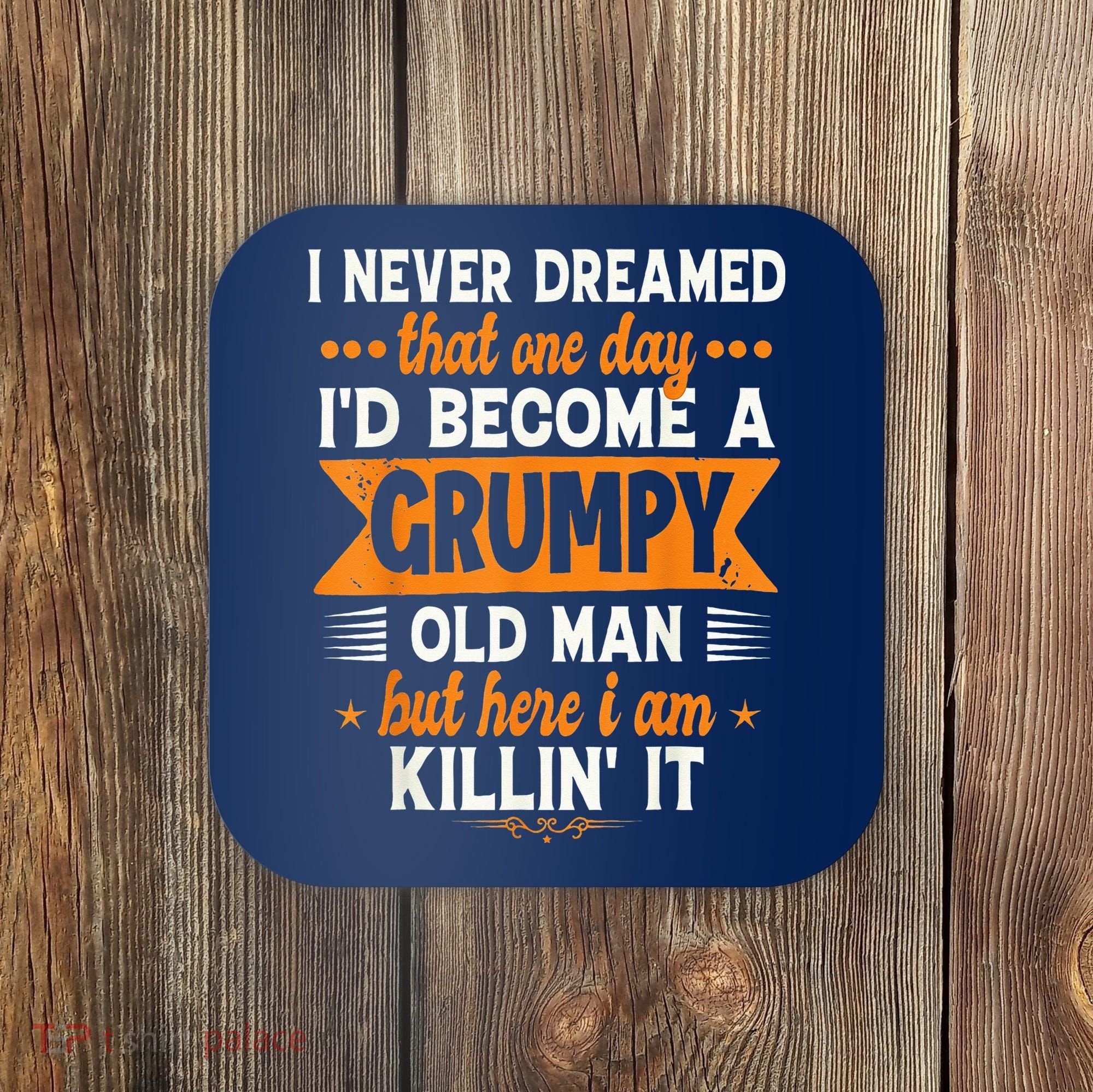 I Never Dreamed I'd Become A Grumpy Old Man Coaster